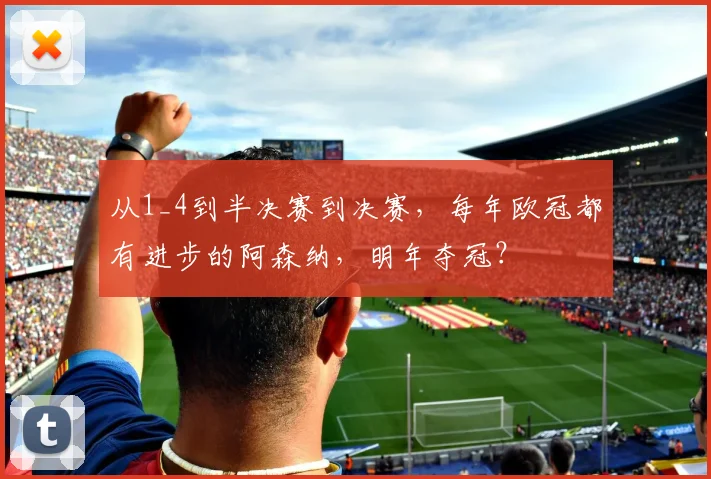 从1_4到半决赛到决赛，每年欧冠都有进步的阿森纳，明年夺冠？